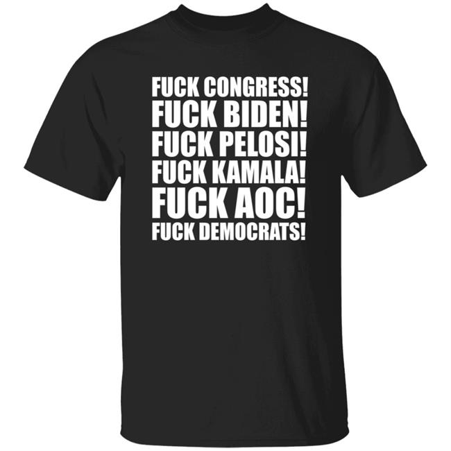 Fuck Congress Fuck Biden Fuck Pelosi Fuck Kamala Fuck Aoc Fuck Democrats Shirt