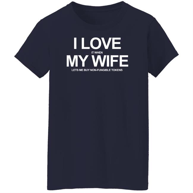 I Love It When My Wife Lets Me Buy Non-Fungible Tokens Shirt Josh Ong I Love It When My Wife Lets Me Buy Non-Fungible Tokens Shirt Josh Ong