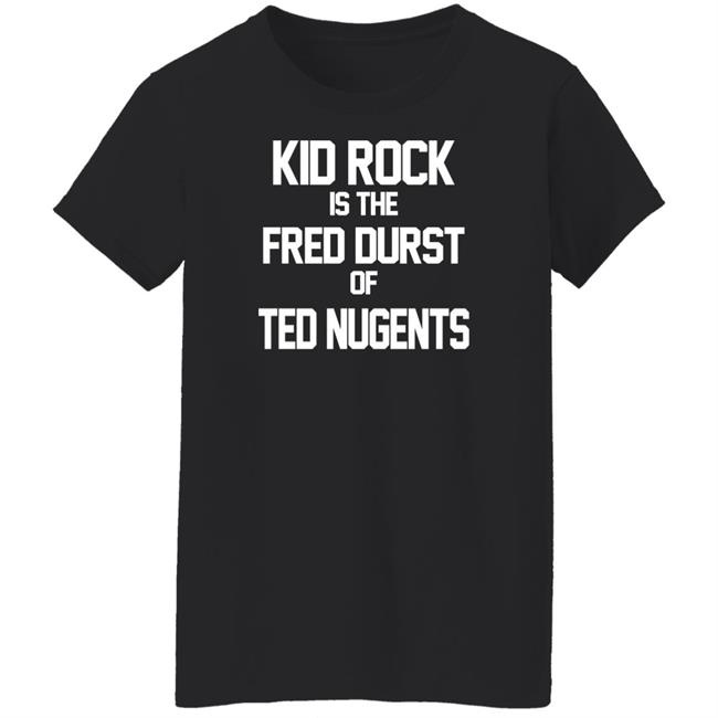 Kid Rock Is The Fred Durst Of Ted Nugents T Shirt Fuck The Alt-Right Kid Rock Is The Fred Durst Of Ted Nugents T Shirt Fuck The Alt-Right