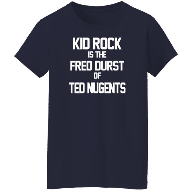 Kid Rock Is The Fred Durst Of Ted Nugents T Shirt Fuck The Alt-Right Kid Rock Is The Fred Durst Of Ted Nugents T Shirt Fuck The Alt-Right