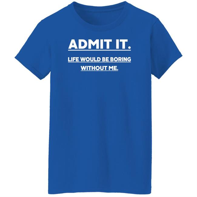 Baseball Chickie Admit It Life Wourld Be Boring Without Me Shirt Baseball Chickie Admit It Life Wourld Be Boring Without Me Shirt