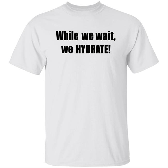 Stalekracker Merch While We Wait We Hydrate Shirt