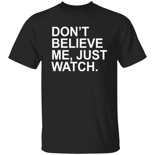 Don't Believe Me Just Watch Shirt