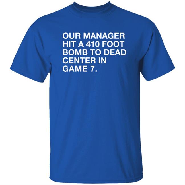 Our Manager Hit A 410 Foot Bomb To Dead Center In Game 7 Shirt