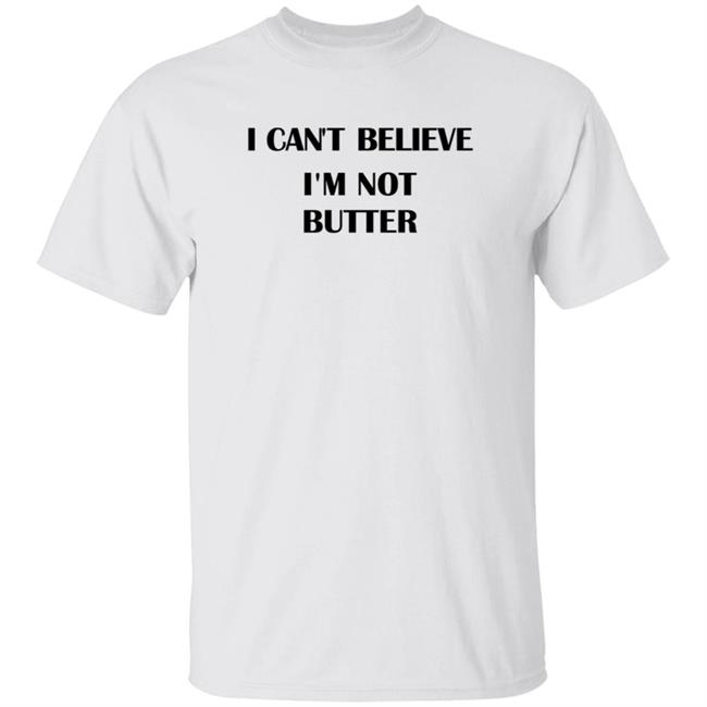 I Cant Believe Im Not Butter Shirt I Cant Believe Im Not Butter Shirt