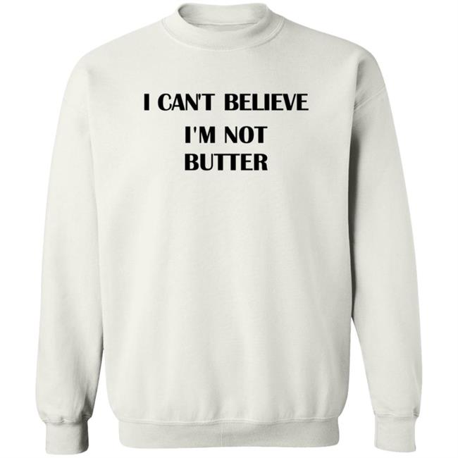 I Cant Believe Im Not Butter Shirt I Cant Believe Im Not Butter Shirt
