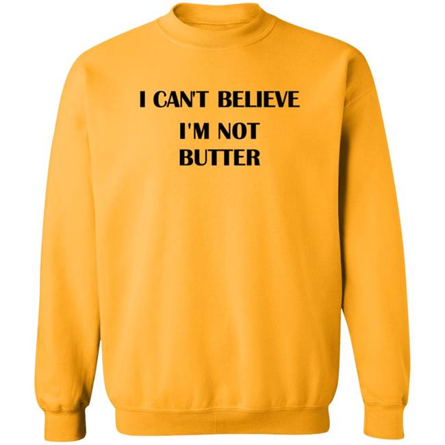 I Cant Believe Im Not Butter Shirt I Cant Believe Im Not Butter Shirt