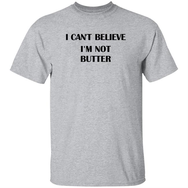 I Cant Believe Im Not Butter Shirt I Cant Believe Im Not Butter Shirt