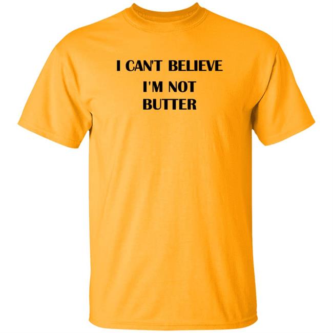 I Cant Believe Im Not Butter Shirt I Cant Believe Im Not Butter Shirt
