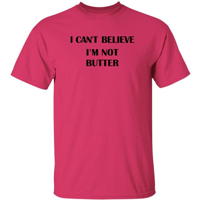 I Cant Believe Im Not Butter Shirt I Cant Believe Im Not Butter Shirt