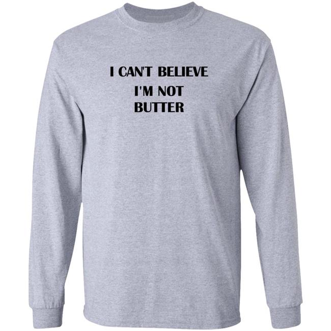 I Cant Believe Im Not Butter Shirt I Cant Believe Im Not Butter Shirt
