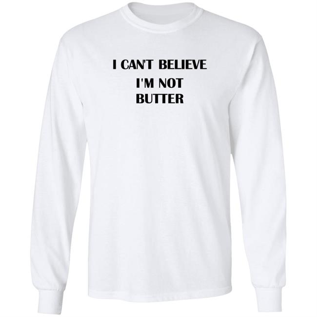 I Cant Believe Im Not Butter Shirt I Cant Believe Im Not Butter Shirt