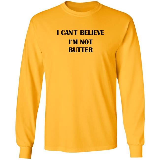 I Cant Believe Im Not Butter Shirt I Cant Believe Im Not Butter Shirt