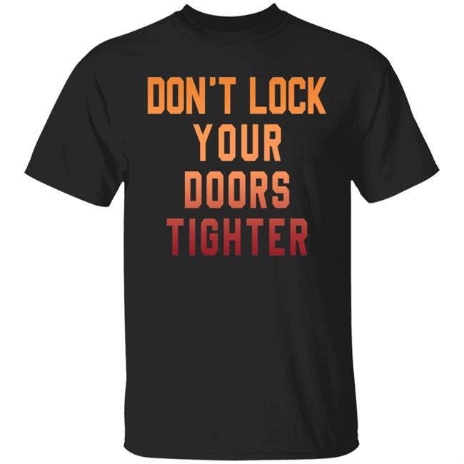 Dont Lock Your Doors Tighter T Shirt OPen Your Hearts Wider