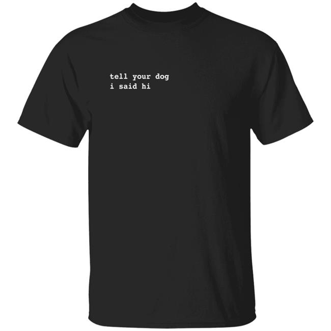WerateDogs Merch Tell Your Dog I Said Hi T Shirt
