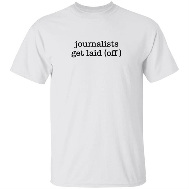 Journalists Get Laid Off Shirt Journalists Always Get Laid (Off) Funny Journalism Stringer T Shirt