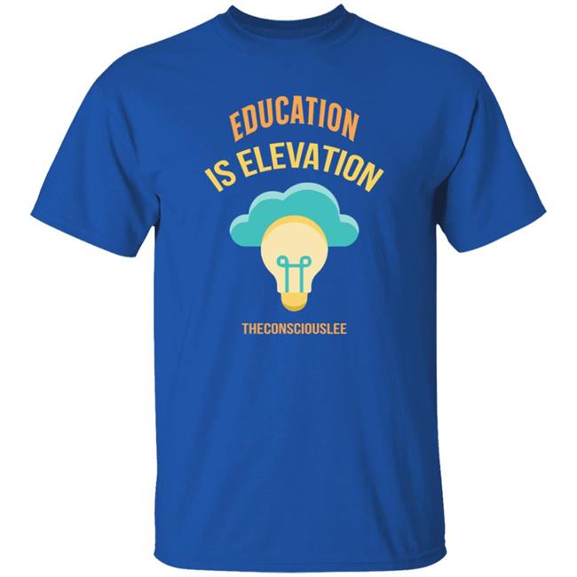 Education Is Elevation Theconsciouslee T Shirt