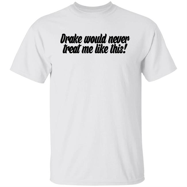 Drake Would Never Treat Me Like This Shirt Jeongyeon