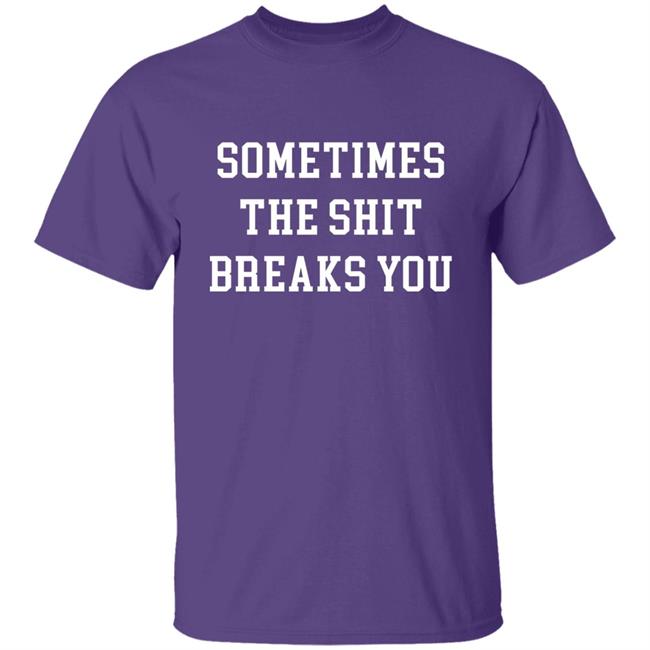 Dogmatic Shorty Sometimes The Shit Breaks You Shirt