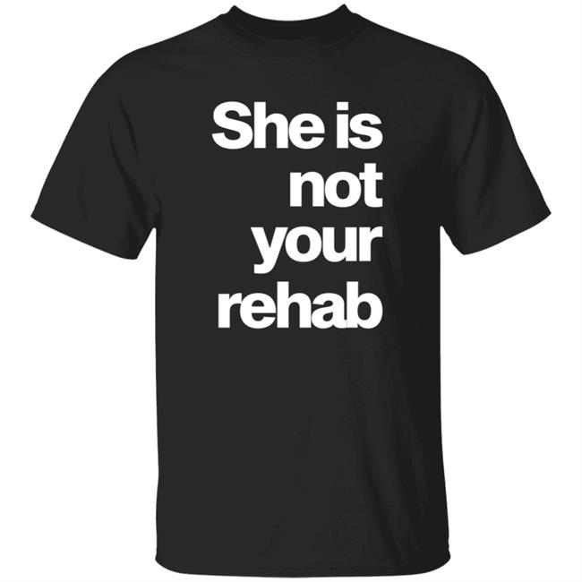 She Is Not Your Rehab Shirt
