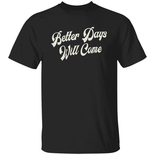 Better Days Will Come Shirt