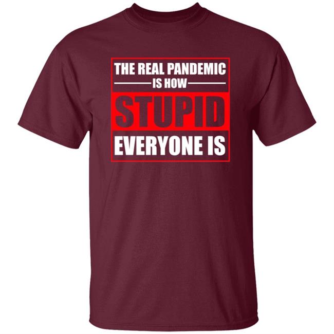 The Real Pandemic Is How Stupid Everyone Is Shirt The Real Pandemic Is How Stupid Everyone Is Shirt