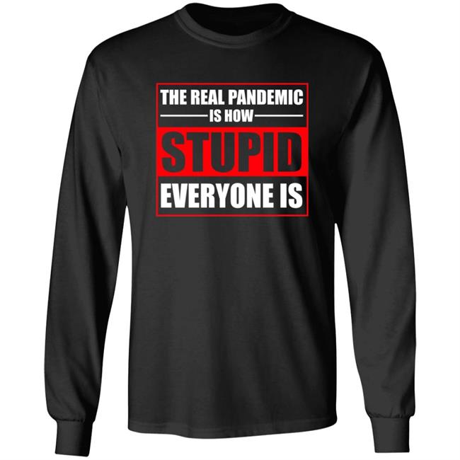 The Real Pandemic Is How Stupid Everyone Is Shirt The Real Pandemic Is How Stupid Everyone Is Shirt