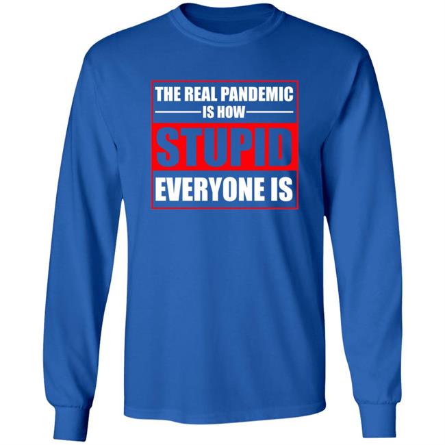 The Real Pandemic Is How Stupid Everyone Is Shirt The Real Pandemic Is How Stupid Everyone Is Shirt