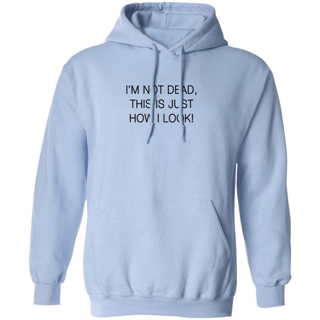 I'm Not Dead This Is Just How I Look T Shirt I'm Not Dead This Is Just How I Look T Shirt