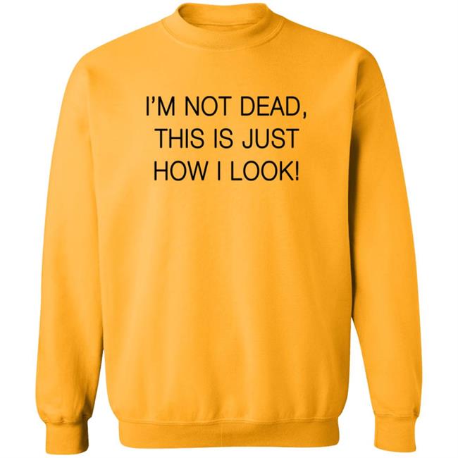 I'm Not Dead This Is Just How I Look T Shirt I'm Not Dead This Is Just How I Look T Shirt