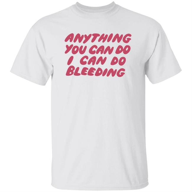 I Can Do Bleeding T Shirt Anything You Can Do I Can Do Bleeding Shirt I Can Do Bleeding T Shirt Anything You Can Do I Can Do Bleeding Shirt