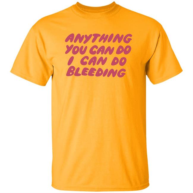 I Can Do Bleeding T Shirt Anything You Can Do I Can Do Bleeding Shirt I Can Do Bleeding T Shirt Anything You Can Do I Can Do Bleeding Shirt