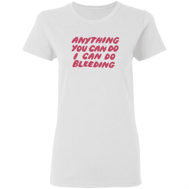 I Can Do Bleeding T Shirt Anything You Can Do I Can Do Bleeding Shirt I Can Do Bleeding T Shirt Anything You Can Do I Can Do Bleeding Shirt