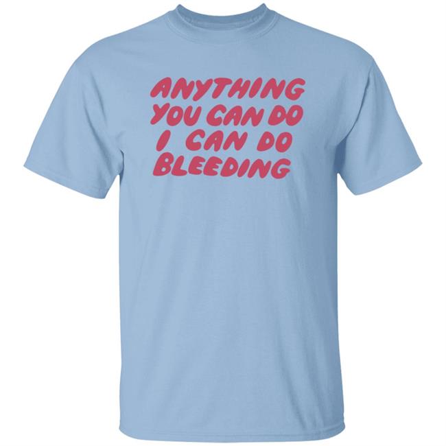 I Can Do Bleeding T Shirt Anything You Can Do I Can Do Bleeding Shirt I Can Do Bleeding T Shirt Anything You Can Do I Can Do Bleeding Shirt