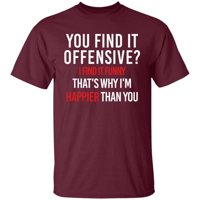 You Find It Offensive I Find It Funny Shirt That's Why I'm Happier Than You You Find It Offensive I Find It Funny Shirt That's Why I'm Happier Than You