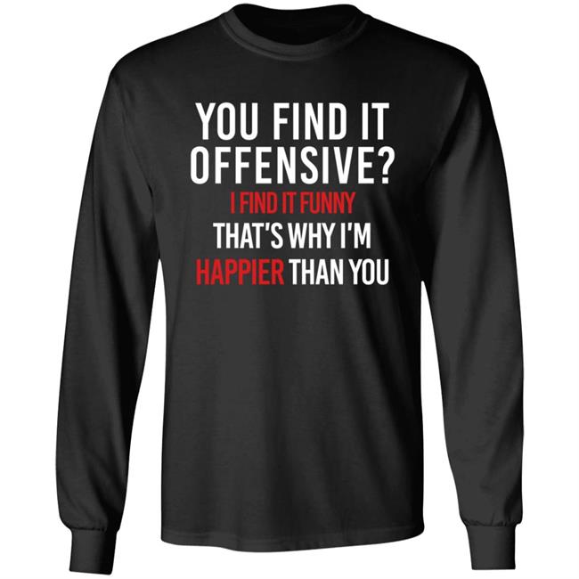 You Find It Offensive I Find It Funny Shirt That's Why I'm Happier Than You You Find It Offensive I Find It Funny Shirt That's Why I'm Happier Than You