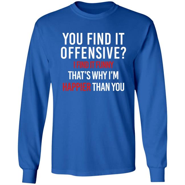 You Find It Offensive I Find It Funny Shirt That's Why I'm Happier Than You You Find It Offensive I Find It Funny Shirt That's Why I'm Happier Than You