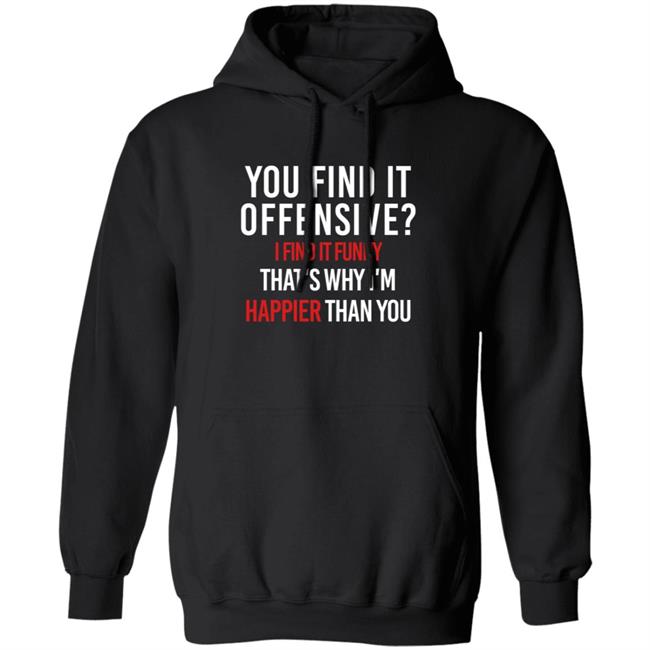 You Find It Offensive I Find It Funny Shirt That's Why I'm Happier Than You You Find It Offensive I Find It Funny Shirt That's Why I'm Happier Than You