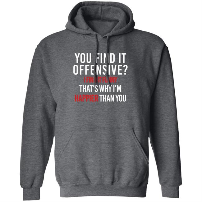 You Find It Offensive I Find It Funny Shirt That's Why I'm Happier Than You You Find It Offensive I Find It Funny Shirt That's Why I'm Happier Than You