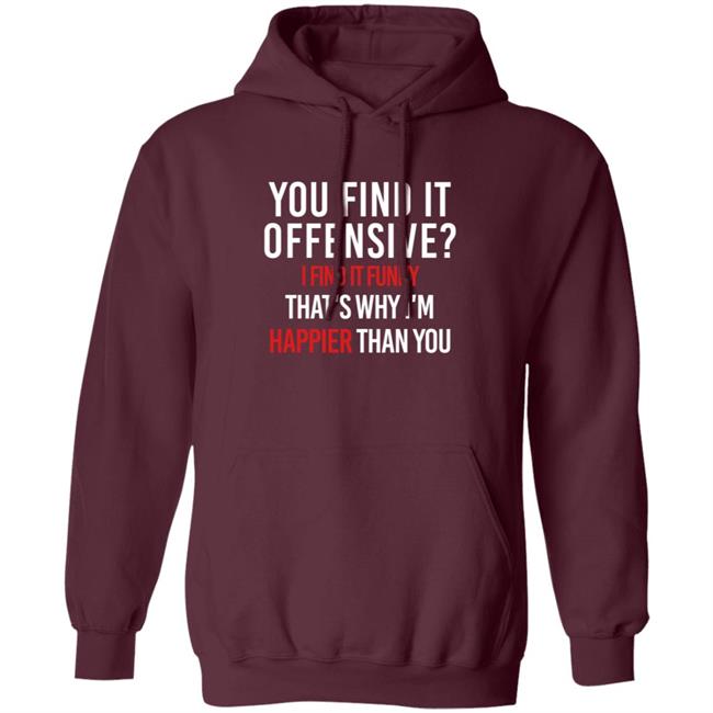 You Find It Offensive I Find It Funny Shirt That's Why I'm Happier Than You You Find It Offensive I Find It Funny Shirt That's Why I'm Happier Than You