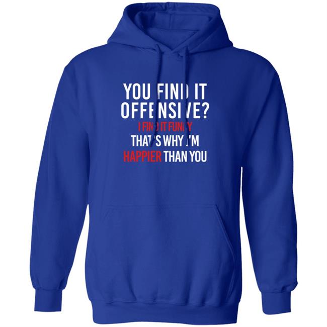 You Find It Offensive I Find It Funny Shirt That's Why I'm Happier Than You You Find It Offensive I Find It Funny Shirt That's Why I'm Happier Than You