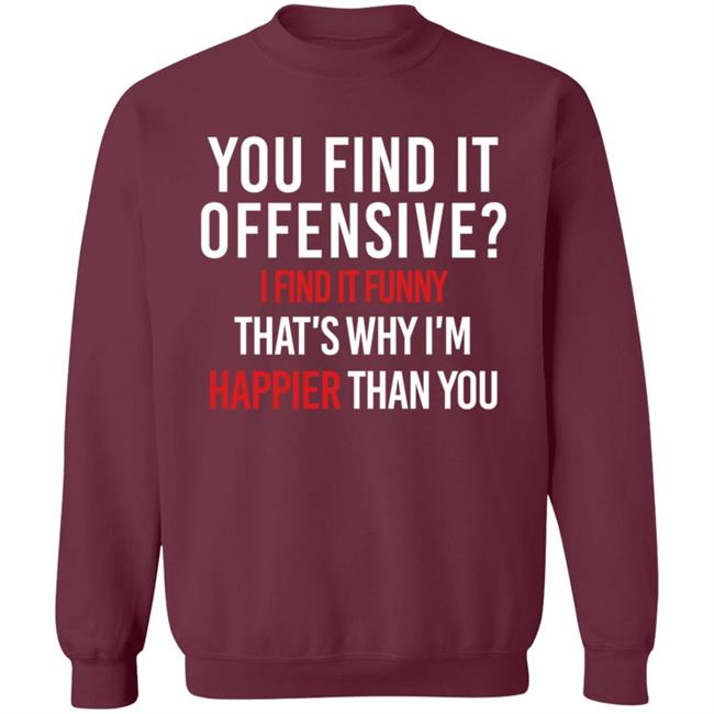 You Find It Offensive I Find It Funny Shirt That's Why I'm Happier Than You You Find It Offensive I Find It Funny Shirt That's Why I'm Happier Than You