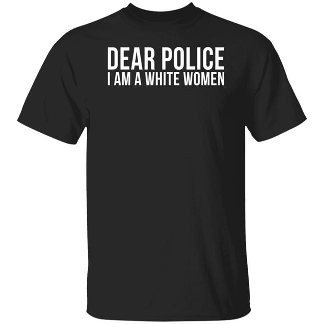 Dear Police I Am A White Woman Shirt