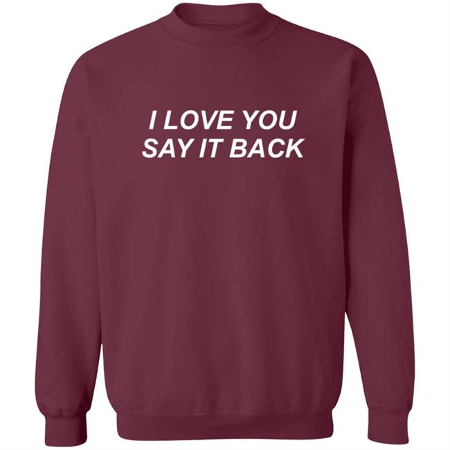 I Love You Say It Back Sweatshirt I Love You Say It Back Sweatshirt