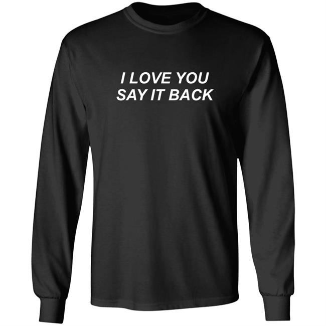 I Love You Say It Back Sweatshirt I Love You Say It Back Sweatshirt