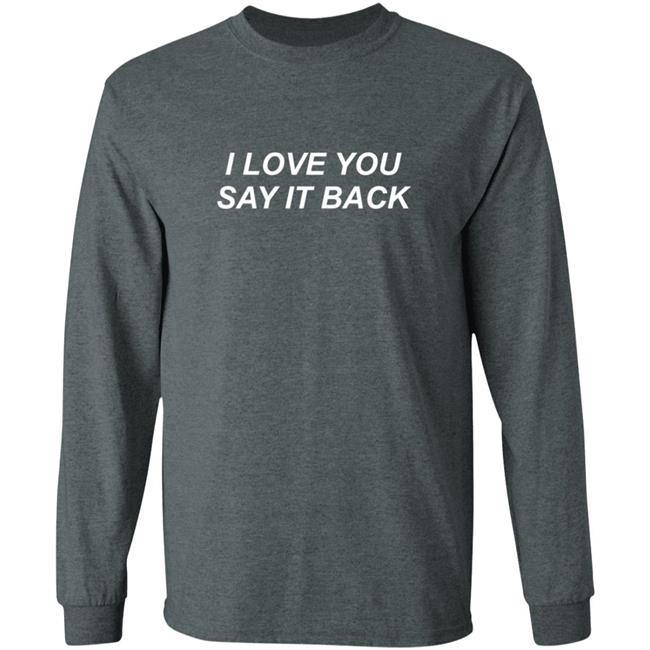 I Love You Say It Back Sweatshirt I Love You Say It Back Sweatshirt