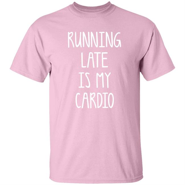 Running Late Is My Cardio T Shirt