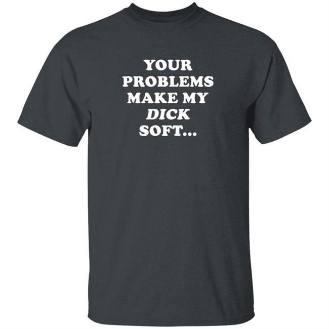 Ymh Merch Problems Shirt Your Problems Make My Dick Soft Ymh Merch Problems Shirt Your Problems Make My Dick Soft