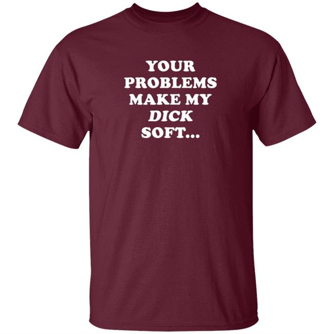 Ymh Merch Problems Shirt Your Problems Make My Dick Soft Ymh Merch Problems Shirt Your Problems Make My Dick Soft