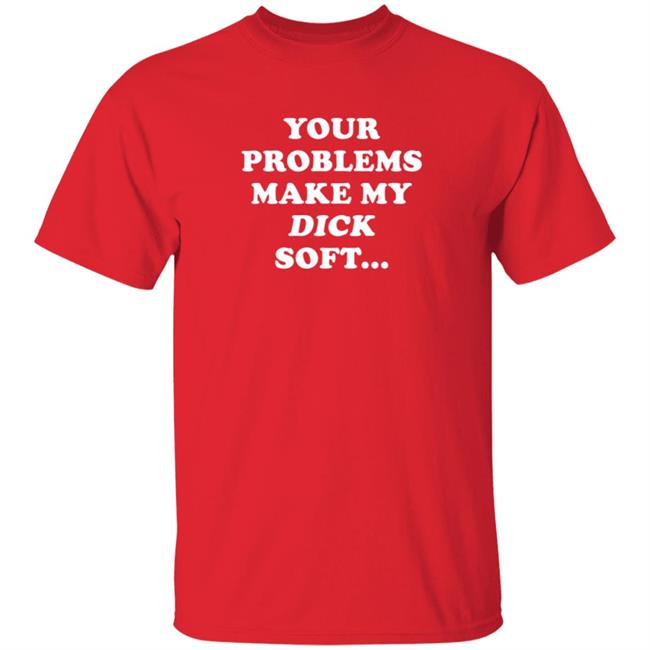 Ymh Merch Problems Shirt Your Problems Make My Dick Soft Ymh Merch Problems Shirt Your Problems Make My Dick Soft